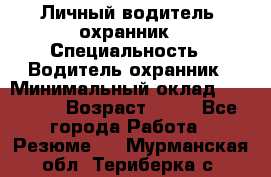 Личный водитель- охранник › Специальность ­ Водитель охранник › Минимальный оклад ­ 90 000 › Возраст ­ 41 - Все города Работа » Резюме   . Мурманская обл.,Териберка с.